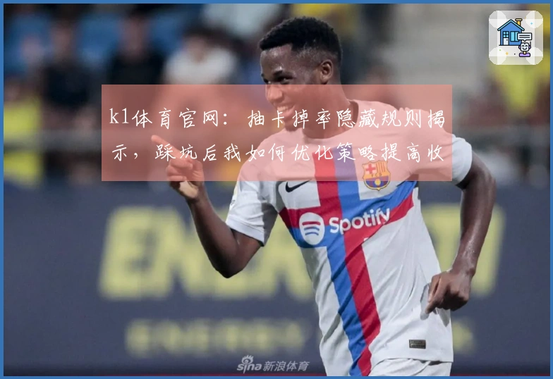 k1体育官网：抽卡掉率隐藏规则揭示，踩坑后我如何优化策略提高收益