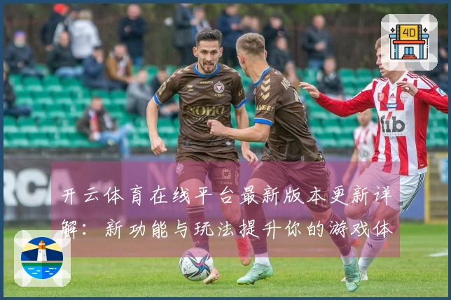 开云体育在线平台最新版本更新详解：新功能与玩法提升你的游戏体验