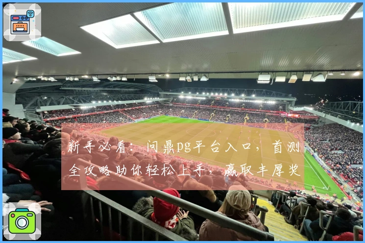 新手必看：问鼎pg平台入口，首测全攻略助你轻松上手，赢取丰厚奖励！