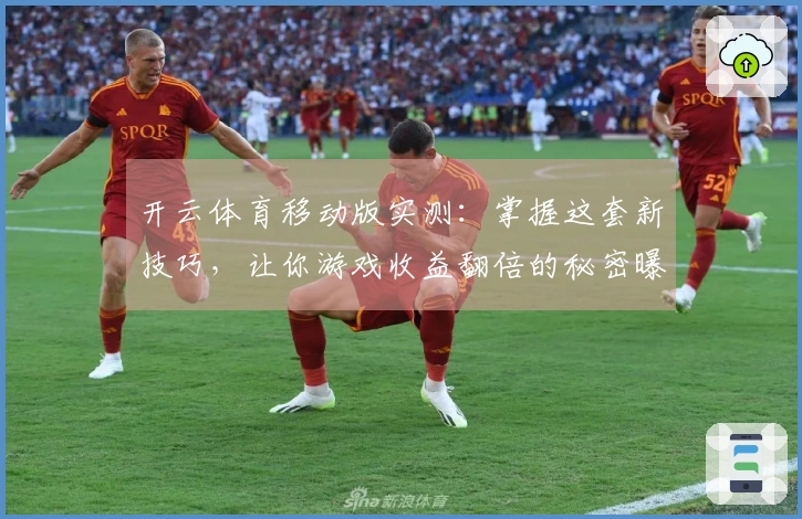 开云体育移动版实测：掌握这套新技巧，让你游戏收益翻倍的秘密曝光