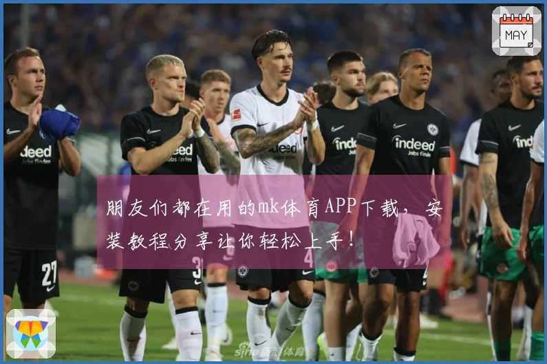 朋友们都在用的mk体育APP下载，安装教程分享让你轻松上手！