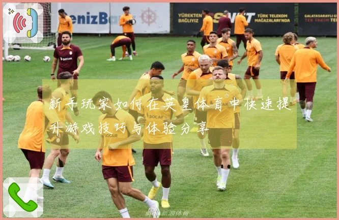 新手玩家如何在英皇体育中快速提升游戏技巧与体验分享