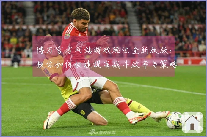 博万官方网站游戏玩法全新改版，教你如何快速提高战斗效率与策略！